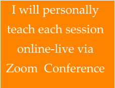 I will personally  teach each session  online-live via  Zoom  Conference